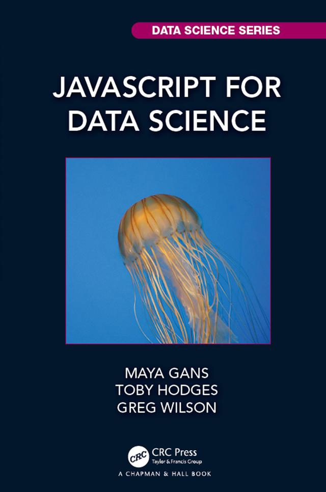 JavaScript for Data Science by Greg Wilson, Maya Gans, Toby Hodges
