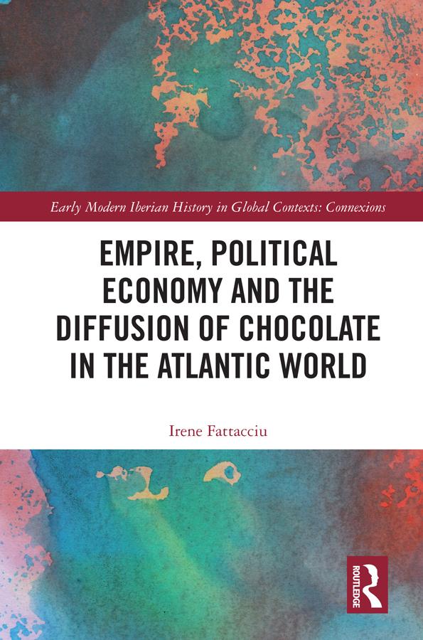 Empire, Political Economy, and the Diffusion of Chocolate in the Atlantic World by Irene Fattacciu