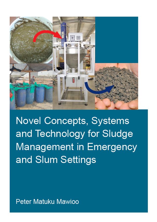 Novel Concepts, Systems and Technology for Sludge Management in Emergency and Slum Settings by Peter Mawioo