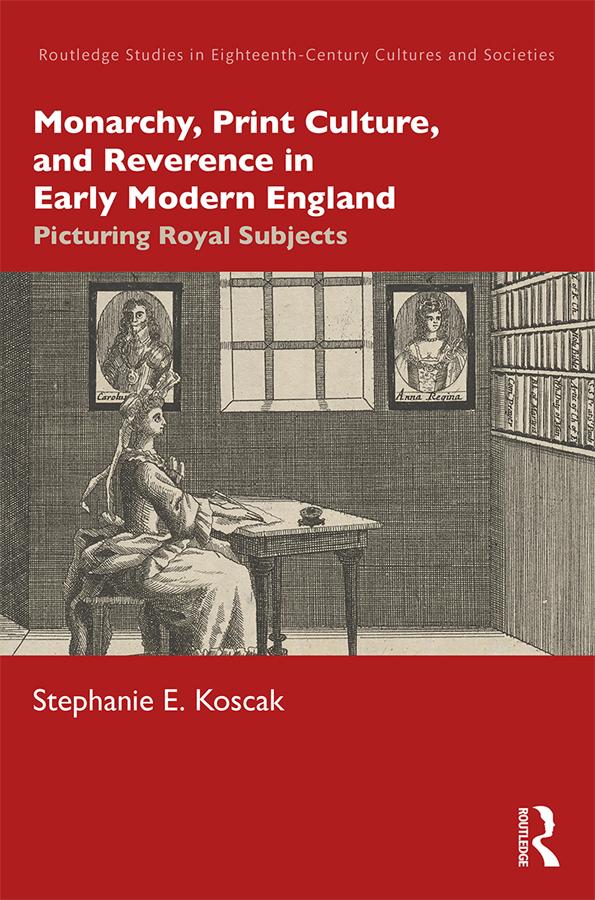 Monarchy, Print Culture, and Reverence in Early Modern England by Stephanie E. Koscak