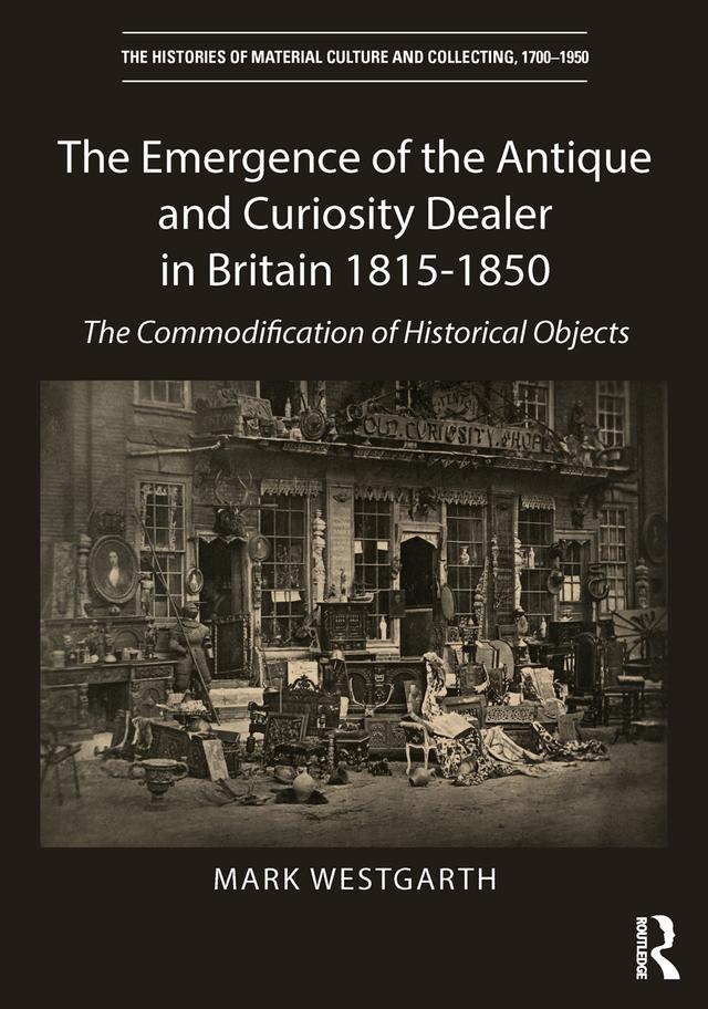 The Emergence of the Antique and Curiosity Dealer in Britain 1815-1850 by Mark Westgarth
