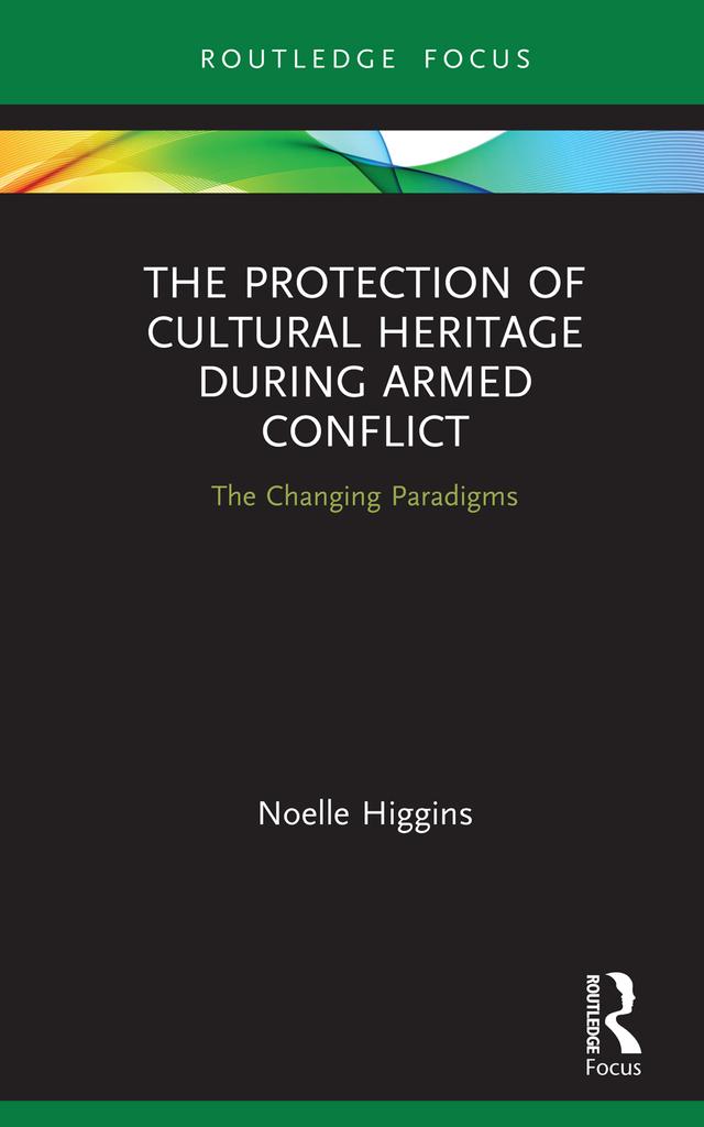 The Protection of Cultural Heritage During Armed Conflict by Noelle Higgins