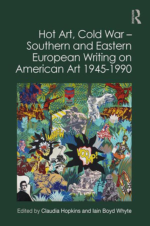Hot Art, Cold War – Southern and Eastern European Writing on American Art 1945-1990 by Claudia Hopkins, Iain Boyd Whyte