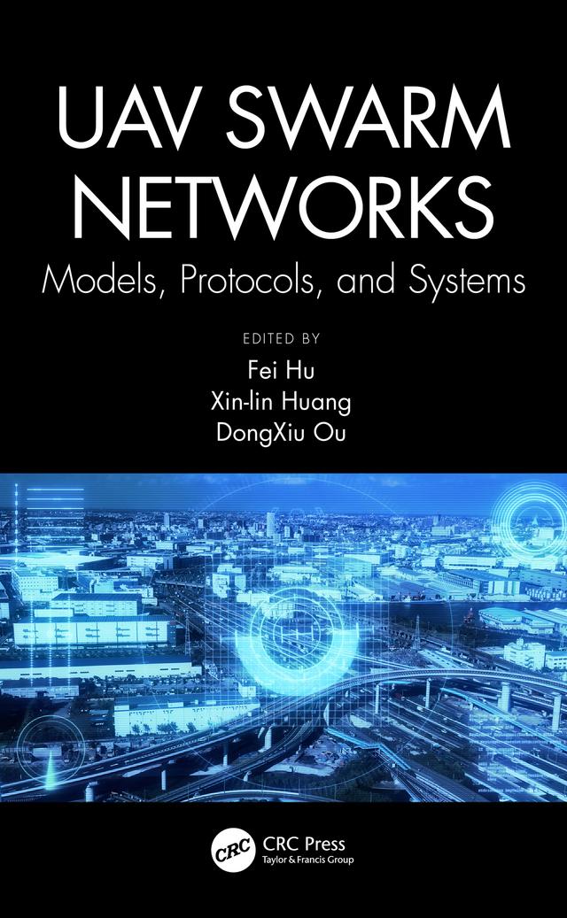 UAV Swarm Networks: Models, Protocols, and Systems by DongXiu Ou, Fei Hu, Xin-lin Huang