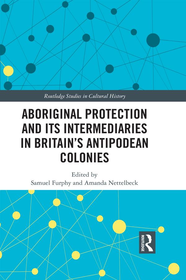 Aboriginal Protection and Its Intermediaries in Britain’s Antipodean Colonies by Amanda Nettelbeck, Samuel Furphy