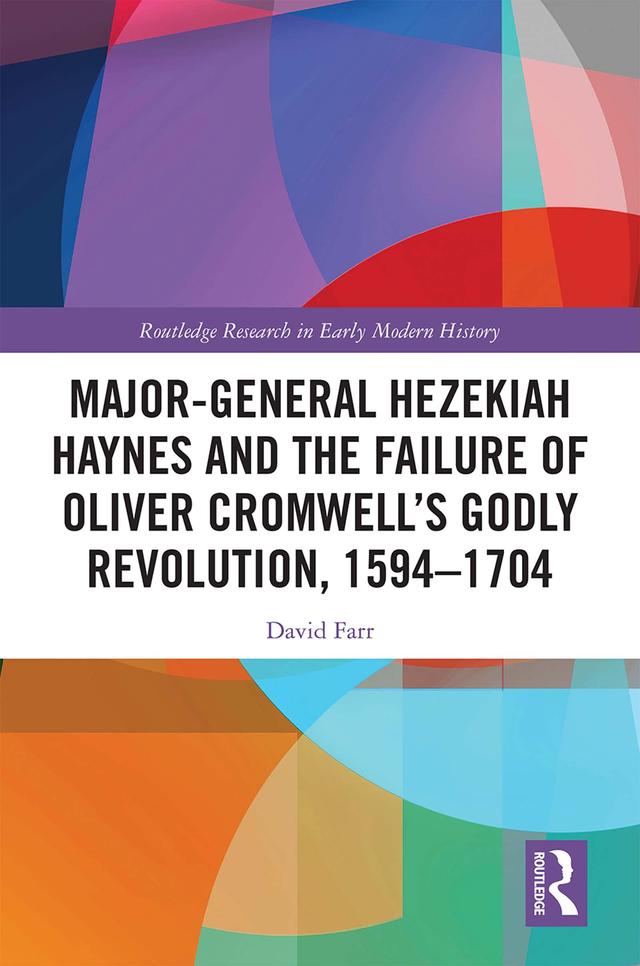 Major-General Hezekiah Haynes and the Failure of Oliver Cromwell’s Godly Revolution, 1594–1704 by David Farr