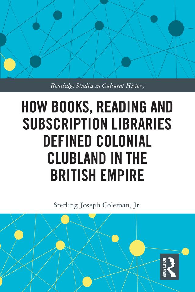 How Books, Reading and Subscription Libraries Defined Colonial Clubland in the British Empire by Sterling Joseph Coleman, Jr.