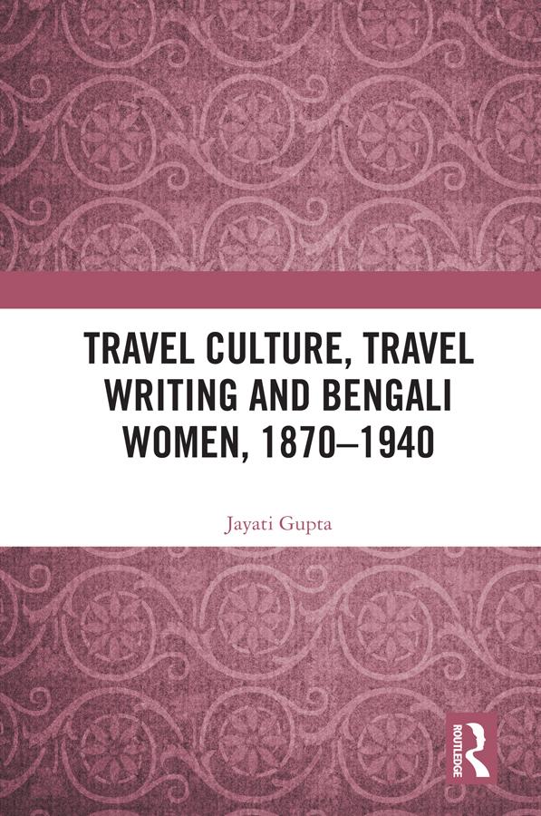 Travel Culture, Travel Writing and Bengali Women, 1870–1940 by Jayati Gupta