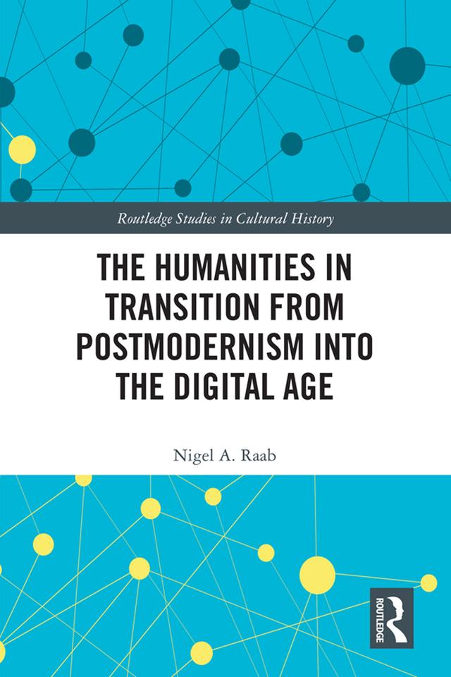 The Humanities in Transition from Postmodernism into the Digital Age by Nigel A. Raab