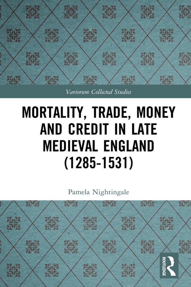 Mortality, Trade, Money and Credit in Late Medieval England (1285-1531) by Pamela Nightingale
