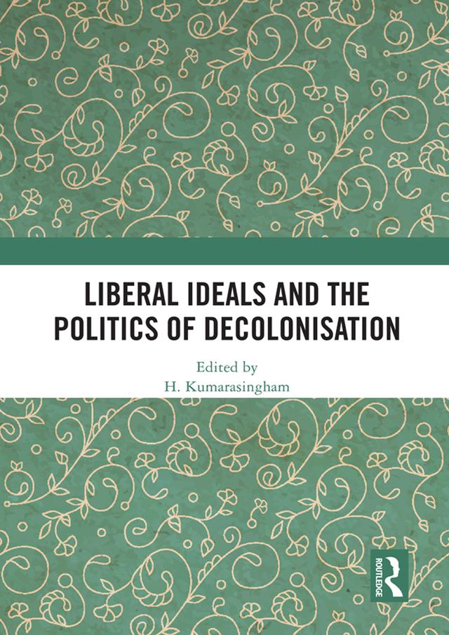 Liberal Ideals and the Politics of Decolonisation by H. Kumarasingham