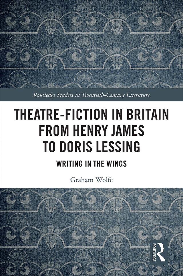 Theatre-Fiction in Britain from Henry James to Doris Lessing by Graham Wolfe