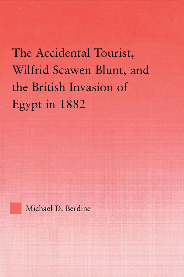 The Accidental Tourist, Wilfrid Scawen Blunt, and the British Invasion of Egypt in 1882 by Michael D. Berdine