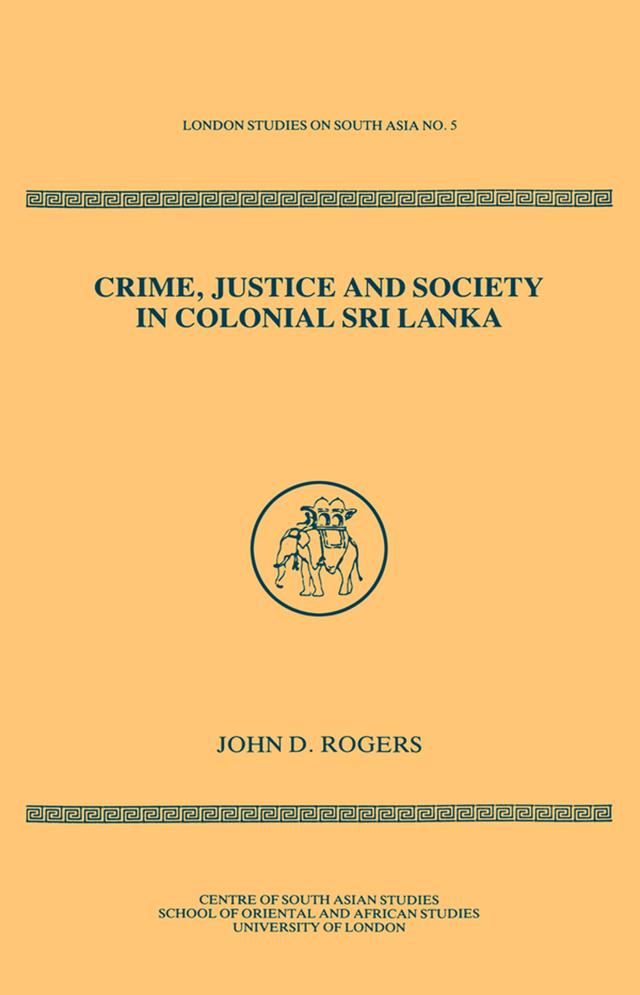 Crime Justice Society in Colonial Sri Lanka by John D Rogers