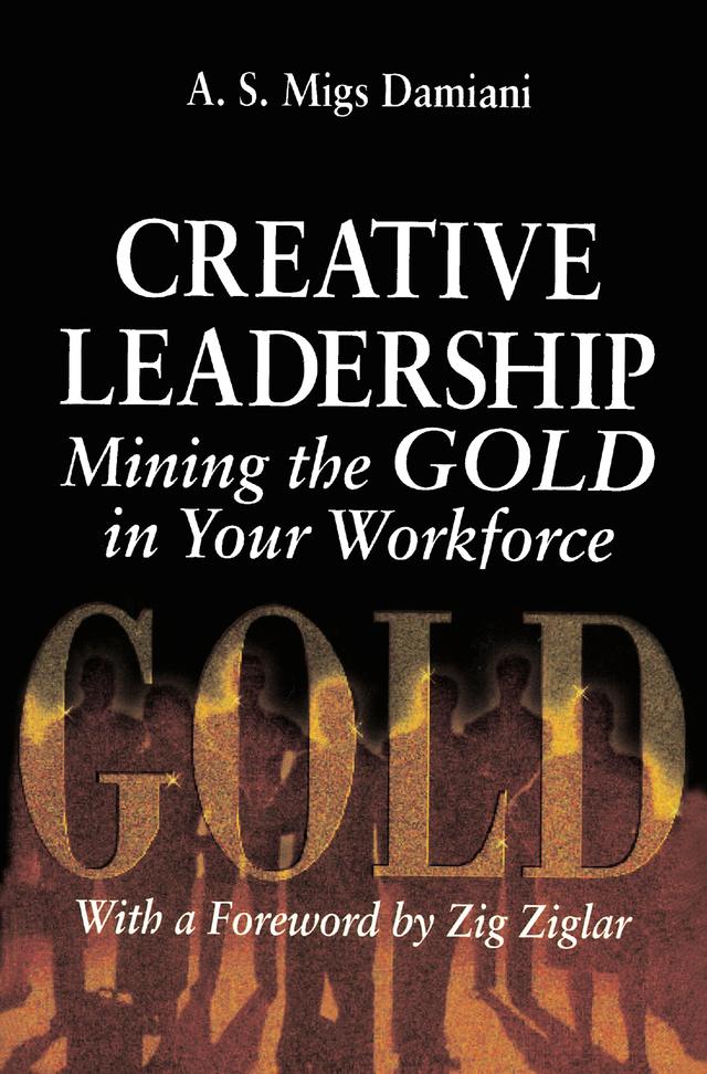 Creative Leadership Mining the Gold in Your Work Force by A. S. Migs Damiani