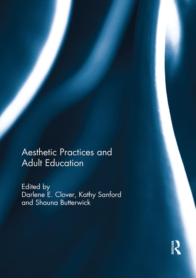 Aesthetic Practices and Adult Education by Darlene E. Clover, Kathy Sanford, Shauna Butterwick