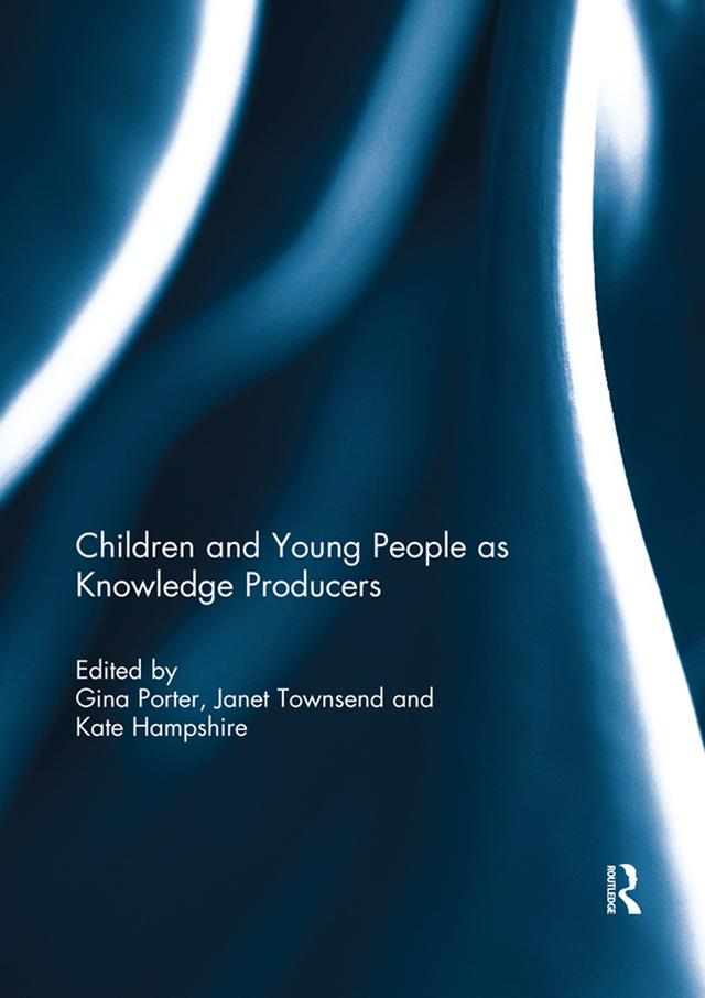 Children and Young People as Knowledge Producers by Gina Porter, Janet Townsend, Kate Hampshire
