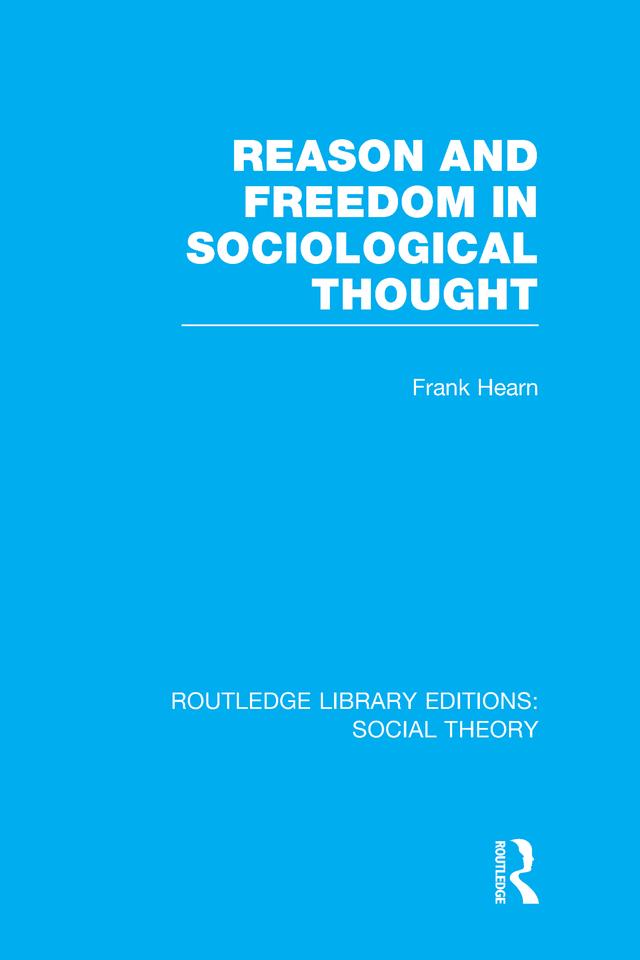 Reason and Freedom in Sociological Thought (RLE Social Theory) by Frank Hearn