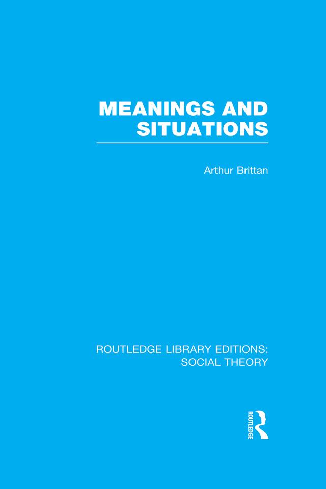 Meanings and Situations (RLE Social Theory) by Arthur Brittan