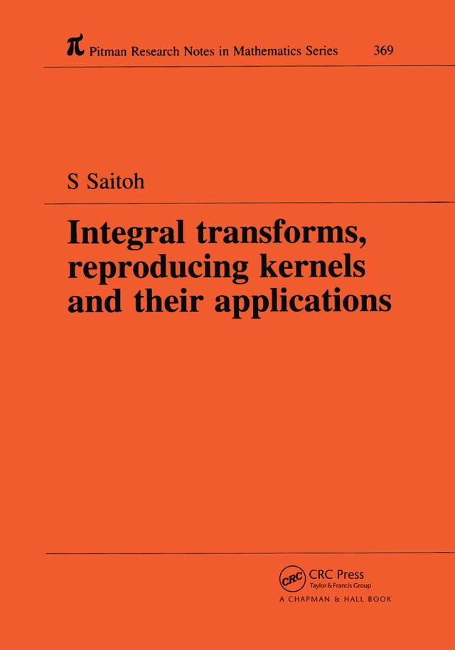 Integral Transforms, Reproducing Kernels and Their Applications by Saburou Saitoh