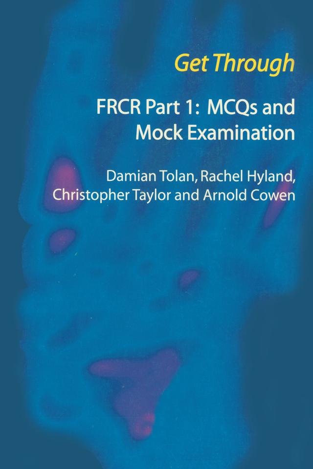 Get Through FRCR Part 1: MCQs and Mock Examination by Arnold Cowen, Chris Taylor, Damian Tolan, Rachel Hyland