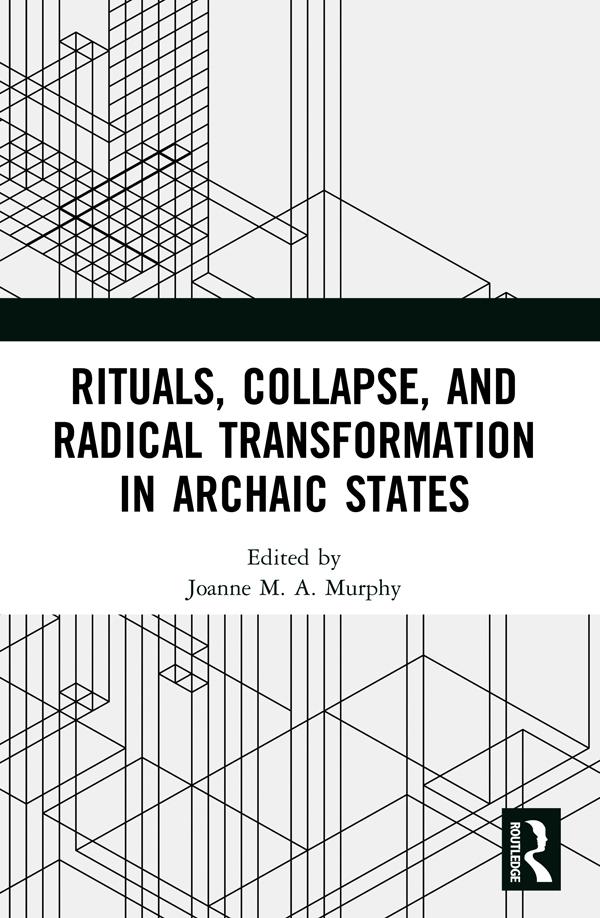 Rituals, Collapse, and Radical Transformation in Archaic States by Joanne M.A. Murphy