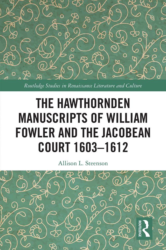 The Hawthornden Manuscripts of William Fowler and the Jacobean Court 1603–1612 by Allison L. Steenson