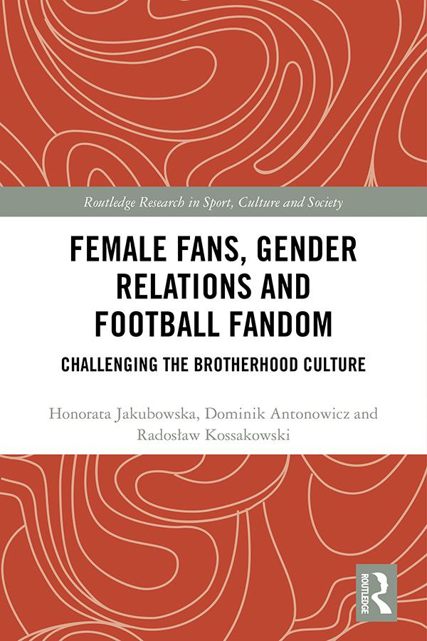 Female Fans, Gender Relations and Football Fandom by Dominik Antonowicz, Honorata Jakubowska, Radoslaw Kossakowski
