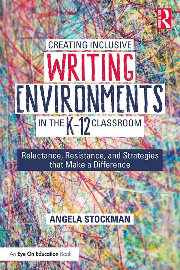 Creating Inclusive Writing Environments in the K-12 Classroom by Angela Stockman
