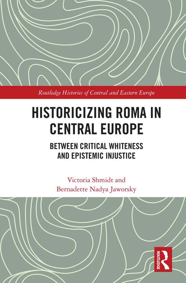 Historicizing Roma in Central Europe by Bernadette Nadya Jaworsky, Victoria Shmidt