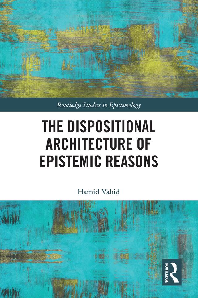 The Dispositional Architecture of Epistemic Reasons by Hamid Vahid