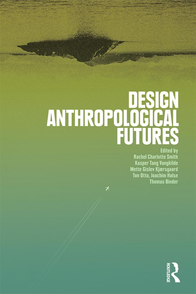 Design Anthropological Futures by Joachim Halse, Kasper Tang Vangkilde, Mette Gislev Kjaersgaard, Rachel Charlotte Smith, Thomas Binder, Ton Otto