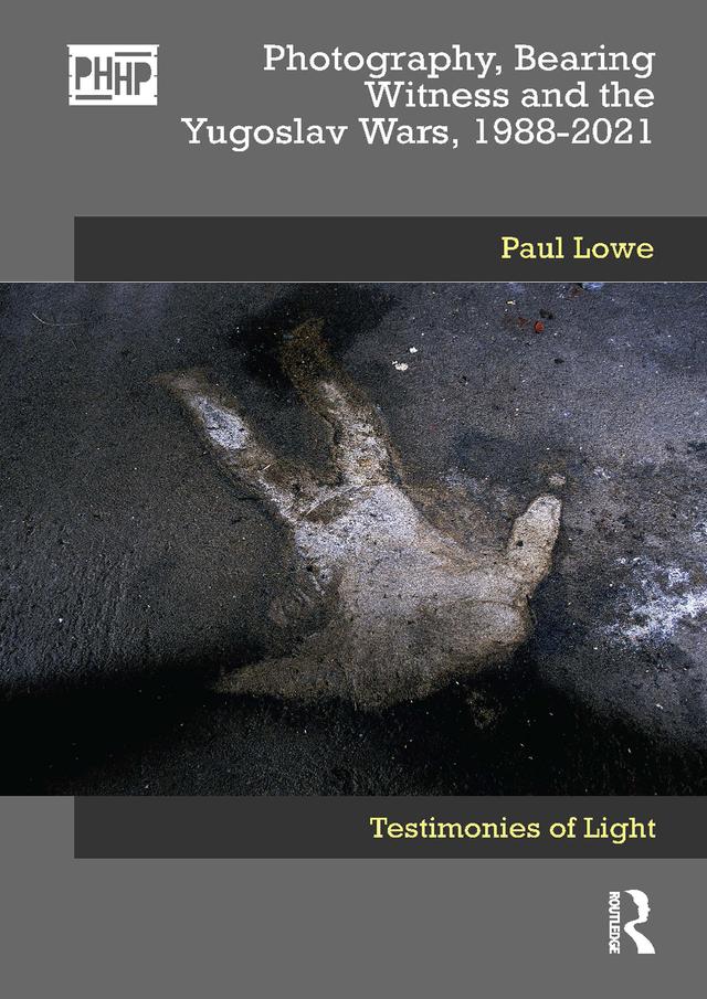 Photography, Bearing Witness and the Yugoslav Wars, 1988-2021 by Paul Lowe