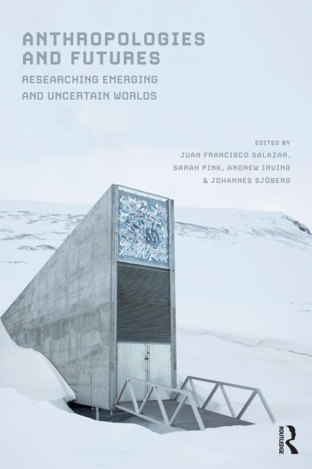 Anthropologies and Futures by Andrew Irving, Johannes Sjöberg, Juan Francisco Salazar, Sarah Pink