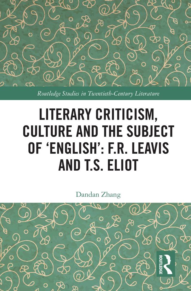 Literary Criticism, Culture and the Subject of 'English': F.R. Leavis and T.S. Eliot by Dandan Zhang