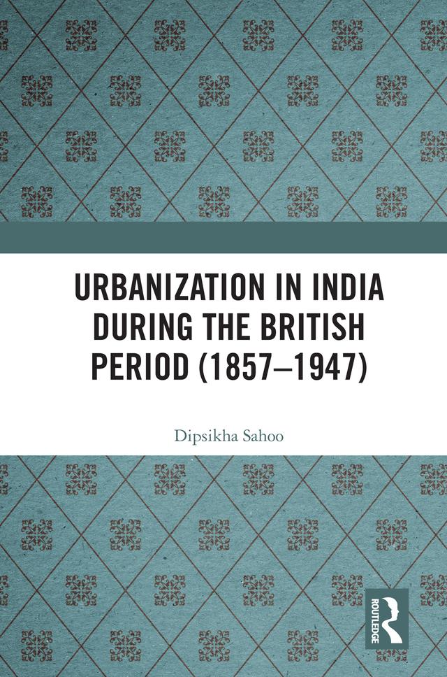 Urbanization in India During the British Period (1857–1947) by Dipsikha Sahoo