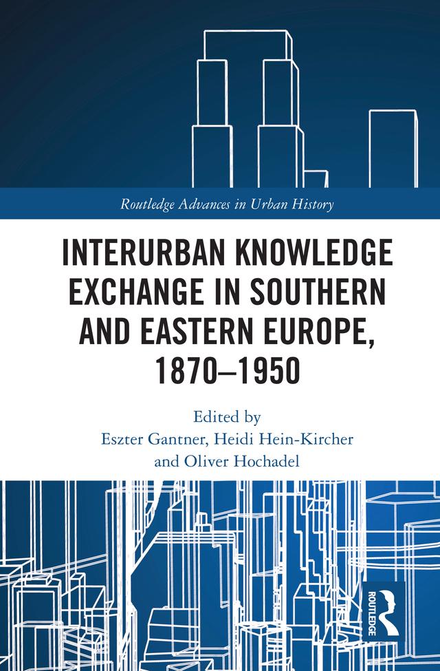 Interurban Knowledge Exchange in Southern and Eastern Europe, 1870–1950 by Eszter Gantner, Heidi Hein-Kircher, Oliver Hochadel