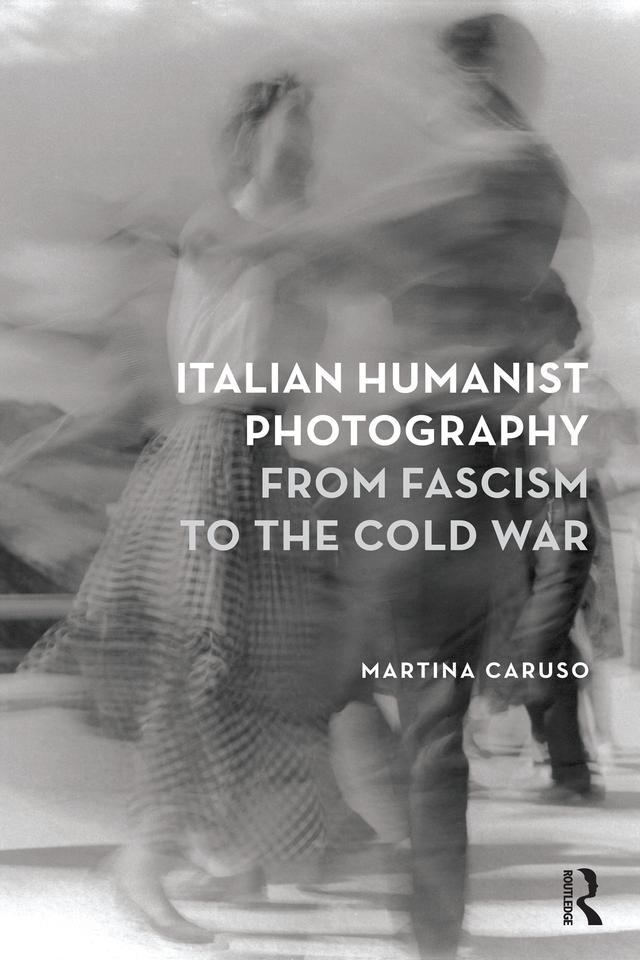 Italian Humanist Photography from Fascism to the Cold War by Martina Caruso