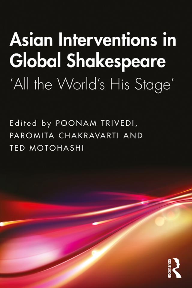 Asian Interventions in Global Shakespeare by Paromita Chakravarti, Poonam Trivedi, Ted Motohashi