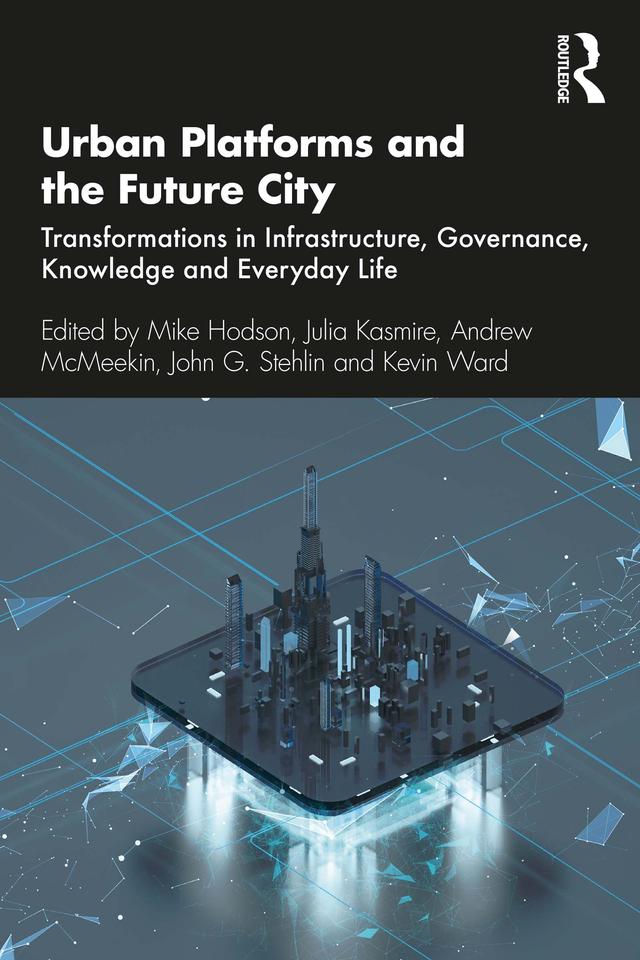 Urban Platforms and the Future City by Andrew McMeekin, John G. Stehlin, Julia Kasmire, Kevin Ward, Mike Hodson