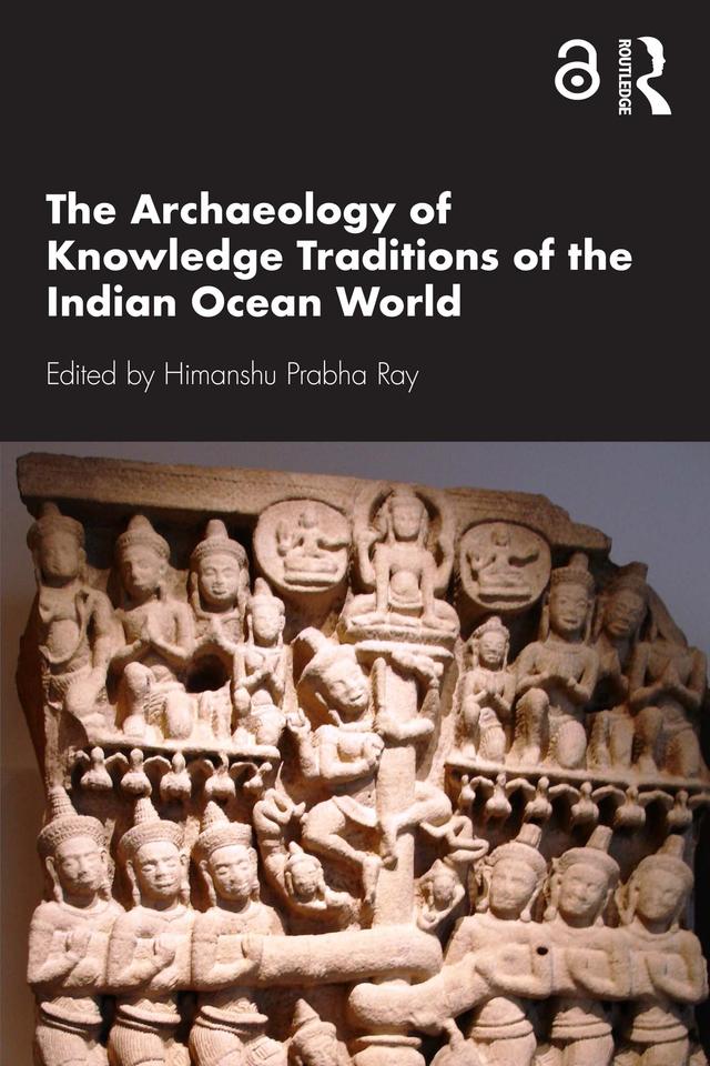The Archaeology of Knowledge Traditions of the Indian Ocean World by Himanshu Prabha Ray