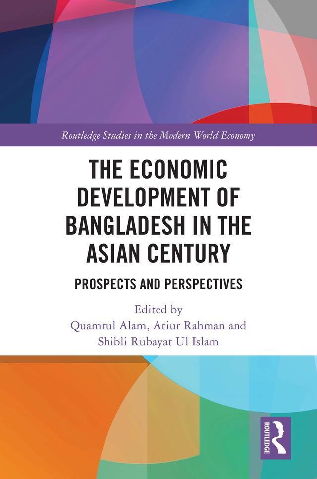 The Economic Development of Bangladesh in the Asian Century by Atiur Rahman, Quamrul Alam, Shibli Rubayat Ul Islam