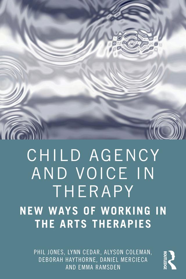 Child Agency and Voice in Therapy by Alyson Coleman, Daniel Mercieca, Deborah Haythorne, Emma Ramsden, Lynn Cedar, Phil Jones