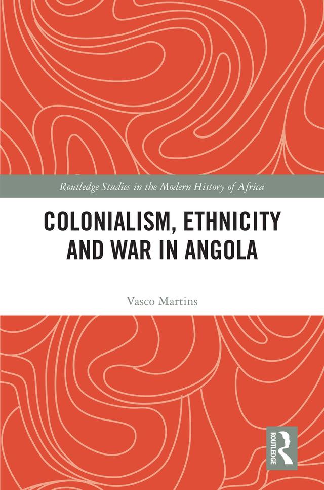 Colonialism, Ethnicity and War in Angola by Vasco Martins