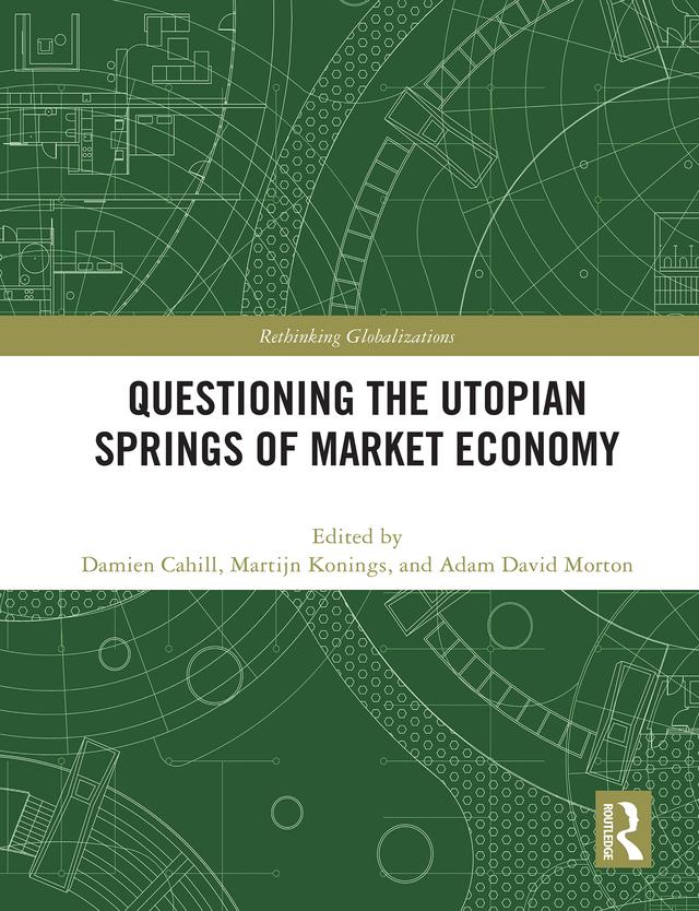 Questioning the Utopian Springs of Market Economy by Adam David Morton, Damien Cahill, Martijn Konings