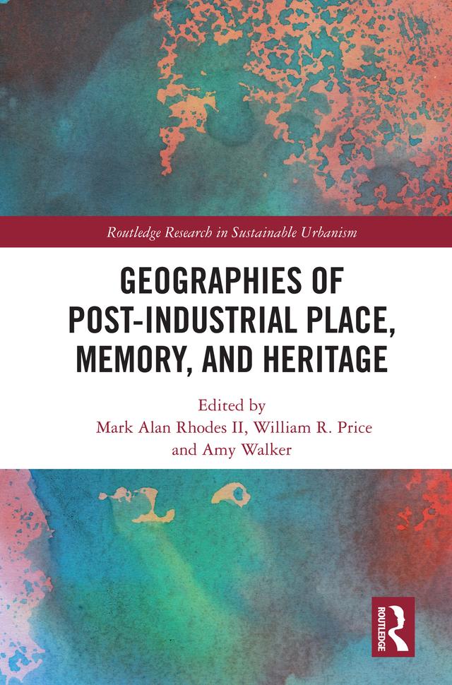 Geographies of Post-Industrial Place, Memory, and Heritage by Amy Walker, Mark Alan Rhodes II, William R. Price