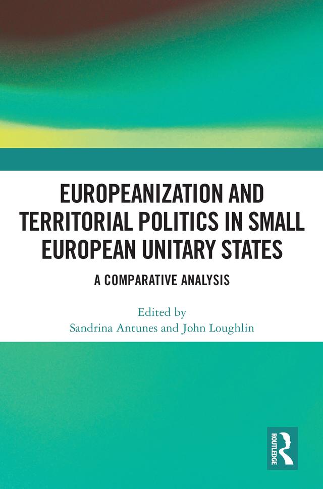 Europeanization and Territorial Politics in Small European Unitary States by John Loughlin, Sandrina Antunes