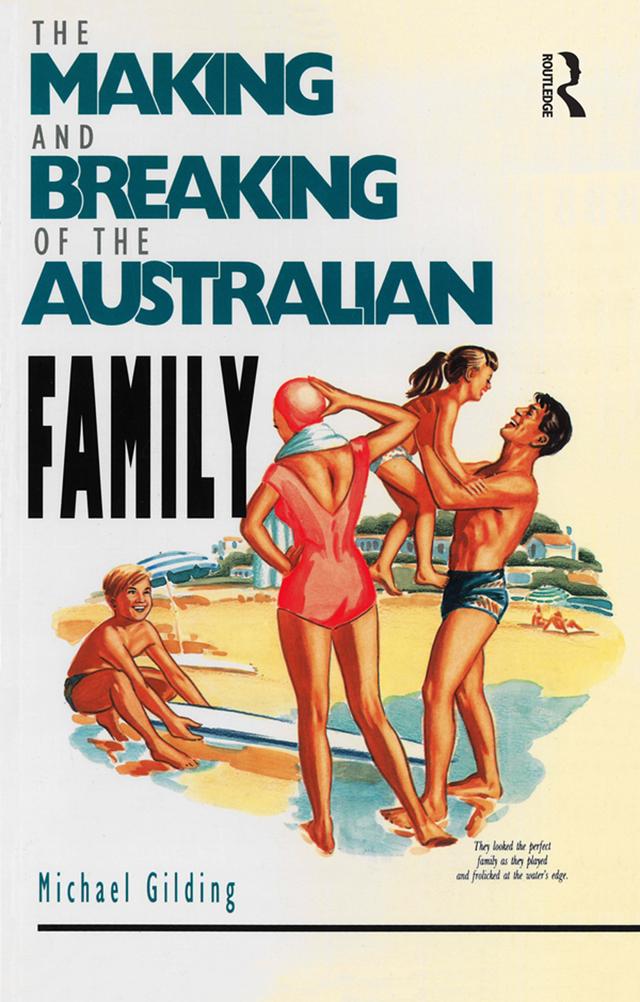 The Making and Breaking of the Australian Family by Michael Gilding