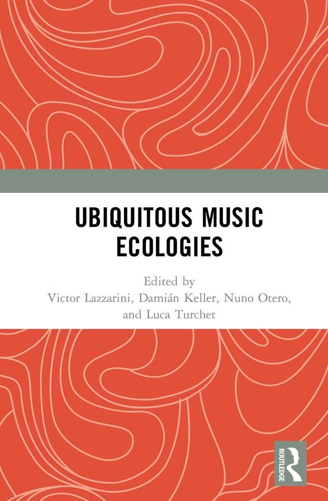Ubiquitous Music Ecologies by Damián Keller, Luca Turchet, Nuno Otero, Victor Lazzarini