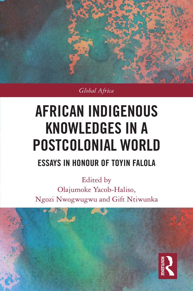 African Indigenous Knowledges in a Postcolonial World by Gift Ntiwunka, Ngozi Nwogwugwu, Olajumoke Yacob-Haliso